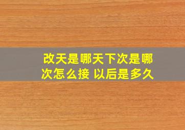 改天是哪天下次是哪次怎么接 以后是多久